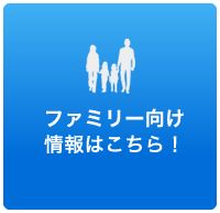 ファミリー向け情報はこちら！