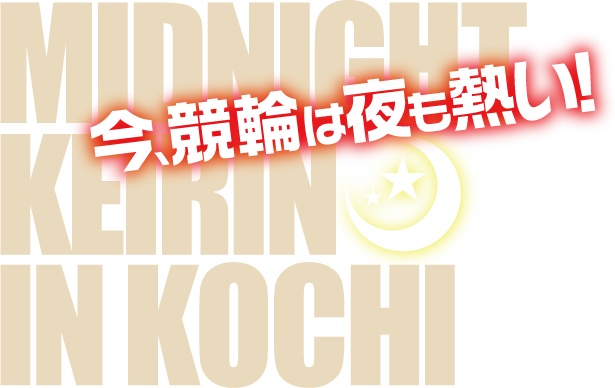 MIDNIGHT KEIRIN IN KOCHI 今、競輪は夜が熱い!